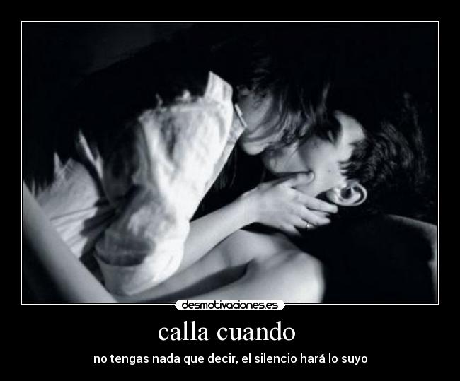 calla cuando - no tengas nada que decir, el silencio hará lo suyo