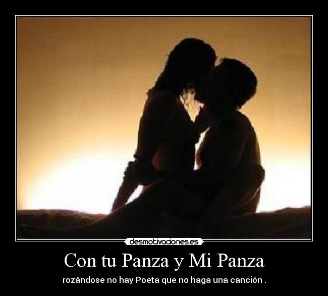 Con tu Panza y Mi Panza - rozándose no hay Poeta que no haga una canción .