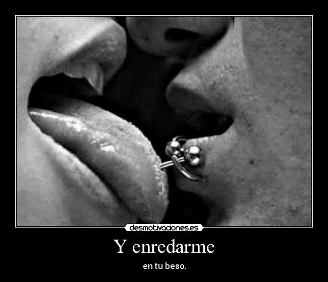 Y enredarme - en tu beso.