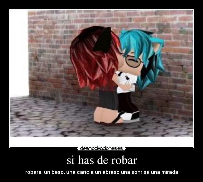 si has de robar - robare  un beso, una caricia un abraso una sonrisa una mirada