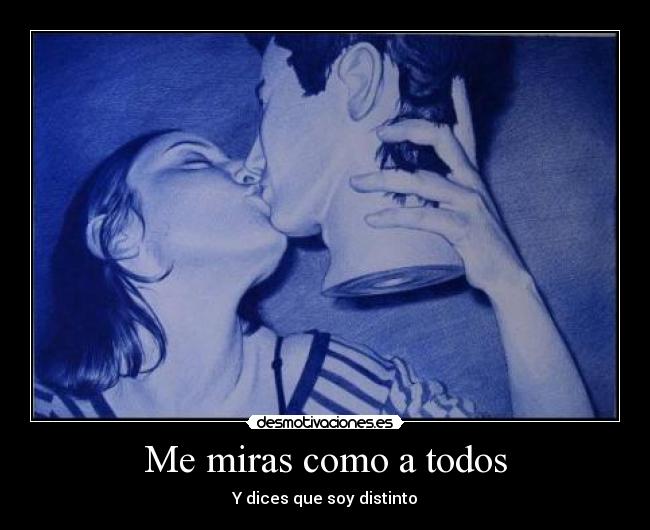Me miras como a todos - Y dices que soy distinto