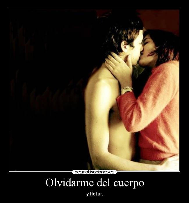 Olvidarme del cuerpo - y flotar.