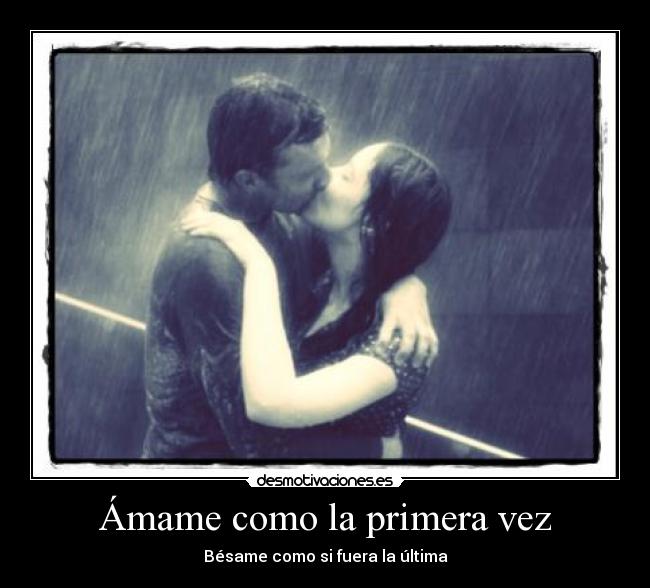 Ámame como la primera vez - Bésame como si fuera la última