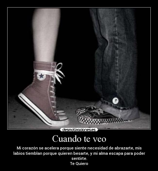 Cuando te veo - Mi corazón se acelera porque siente necesidad de abrazarte, mis
labios tiemblan porque quieren besarte, y mi alma escapa para poder
sentirte.
Te Quiero♥