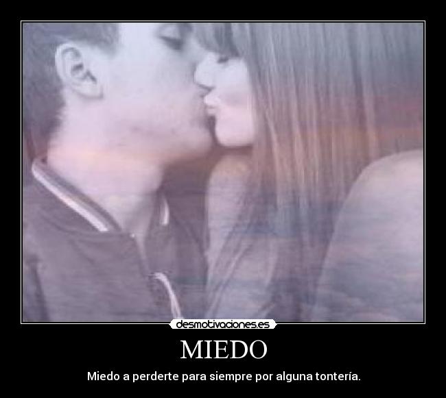 MIEDO - Miedo a perderte para siempre por alguna tontería.