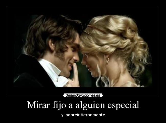 Mirar fijo a alguien especial - y  sonreír tiernamente