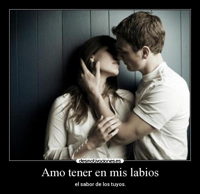 Amo tener en mis labios - el sabor de los tuyos.