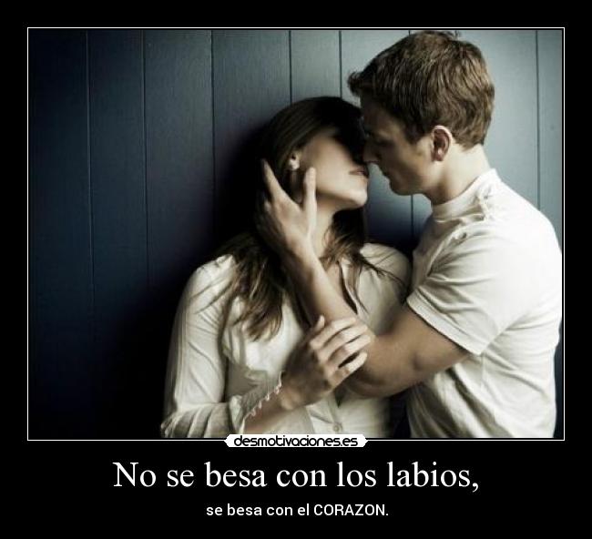 No se besa con los labios, - se besa con el CORAZON.