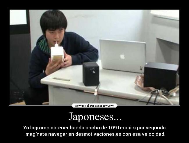 Japoneses... - Ya lograron obtener banda ancha de 109 terabits por segundo
Imagínate navegar en desmotivaciones.es con esa velocidad.