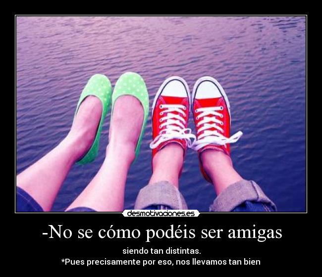 -No se cómo podéis ser amigas - 
