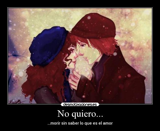No quiero... - ...morir sin saber lo que es el amor