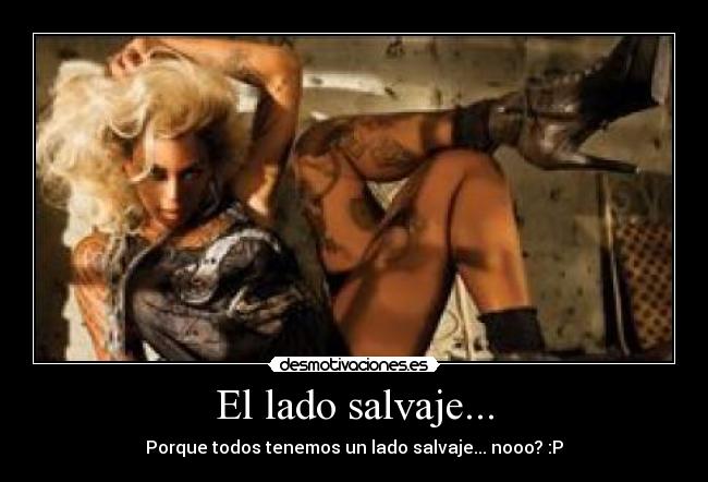 El lado salvaje... - Porque todos tenemos un lado salvaje... nooo? :P