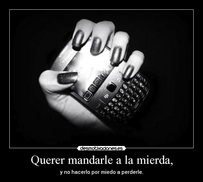 Querer mandarle a la mierda, -