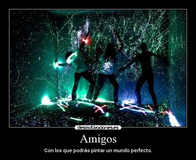 Amigos - Con los que podrás pintar un mundo perfecto.