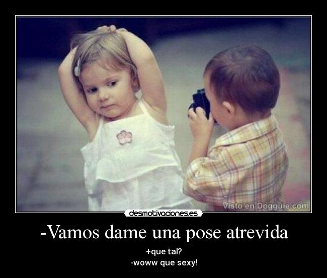 -Vamos dame una pose atrevida -