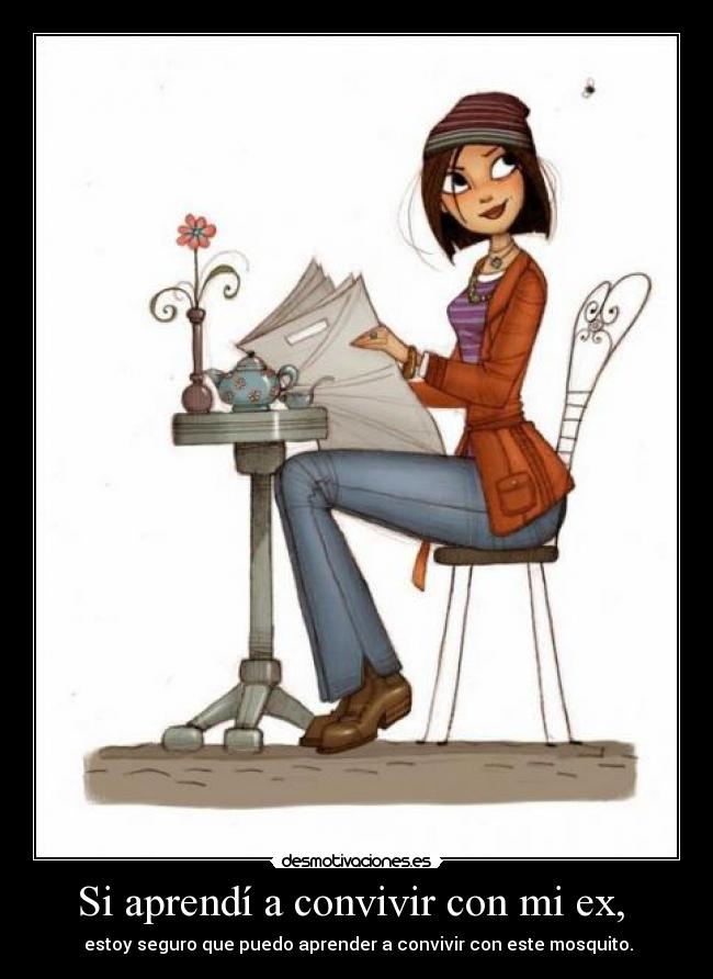 Si aprendí a convivir con mi ex, - estoy seguro que puedo aprender a convivir con este mosquito.