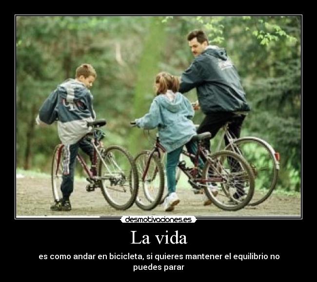 La vida - es como andar en bicicleta, si quieres mantener el equilibrio no puedes parar