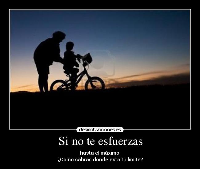 Si no te esfuerzas - hasta el máximo,
¿Cómo sabrás donde está tu límite?