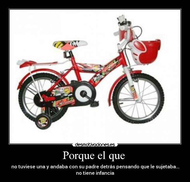 Porque el que - no tuviese una y andaba con su padre detrás pensando que le sujetaba...
no tiene infancia