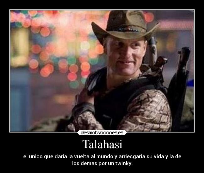 Talahasi - el unico que daria la vuelta al mundo y arriesgaria su vida y la de
los demas por un twinky.