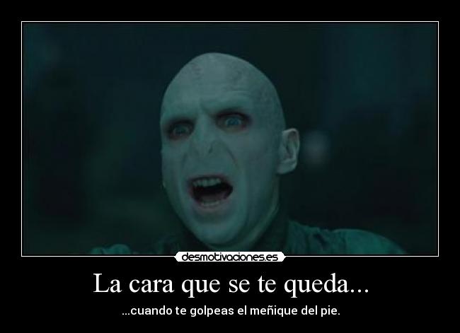 La cara que se te queda... - ...cuando te golpeas el meñique del pie.
