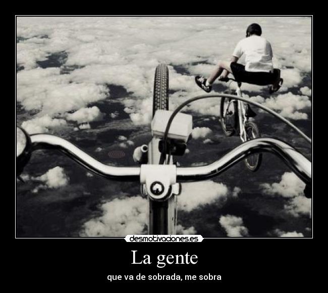 La gente - que va de sobrada, me sobra