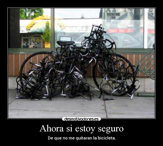 Ahora si estoy seguro - De que no me quitaran la bicicleta.