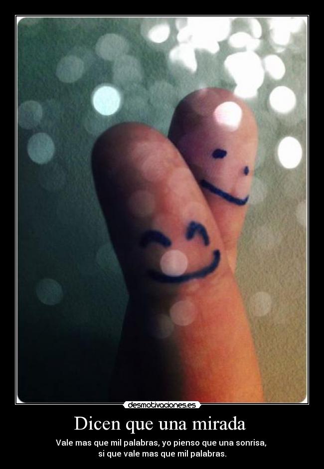 Dicen que una mirada - Vale mas que mil palabras, yo pienso que una sonrisa,
si que vale mas que mil palabras.