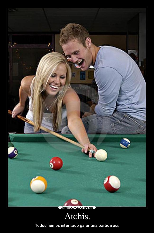 Atchís. - Todos hemos intentado gafar una partida asi.
