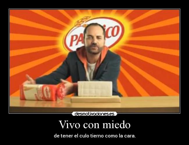 Vivo con miedo - de tener el culo tierno como la cara.