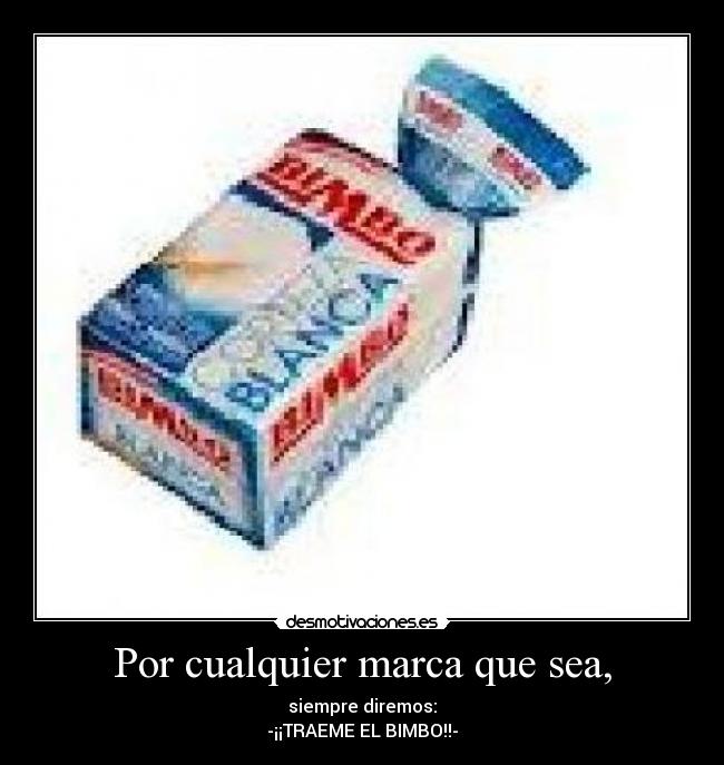 Por cualquier marca que sea, - siempre diremos:
-¡¡TRAEME EL BIMBO!!-