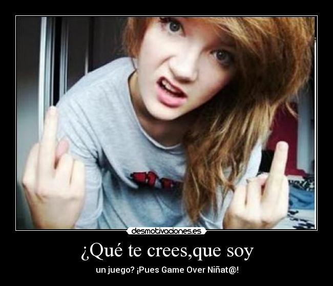 ¿Qué te crees,que soy -