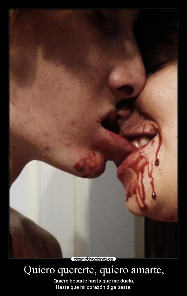 Quiero quererte, quiero amarte, - Quiero besarte hasta que me duela.
Hasta que mi corazón diga basta.
