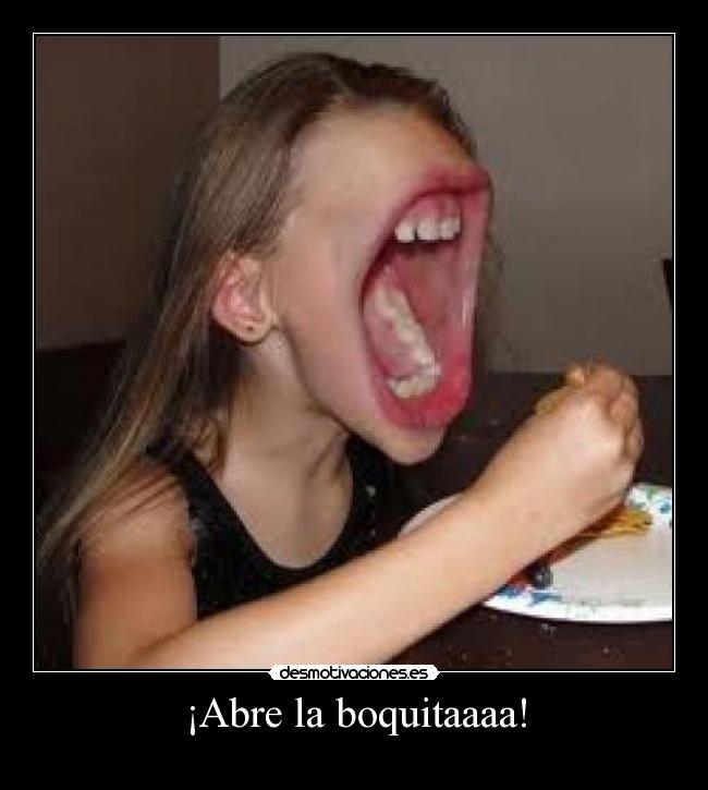 ¡Abre la boquitaaaa! - 