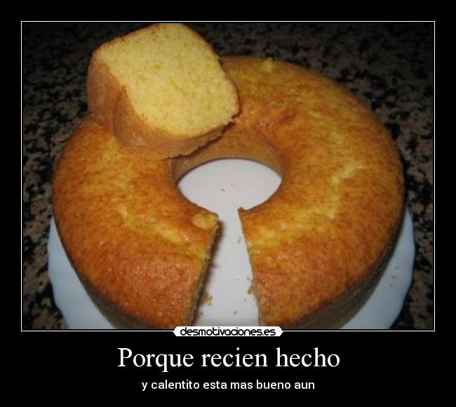 Porque recien hecho -