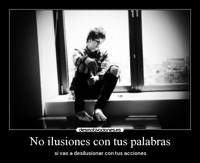 No ilusiones con tus palabras - si vas a desilusionar con tus acciones