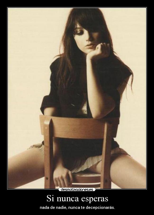 Si nunca esperas - nada de nadie, nunca te decepcionarás.