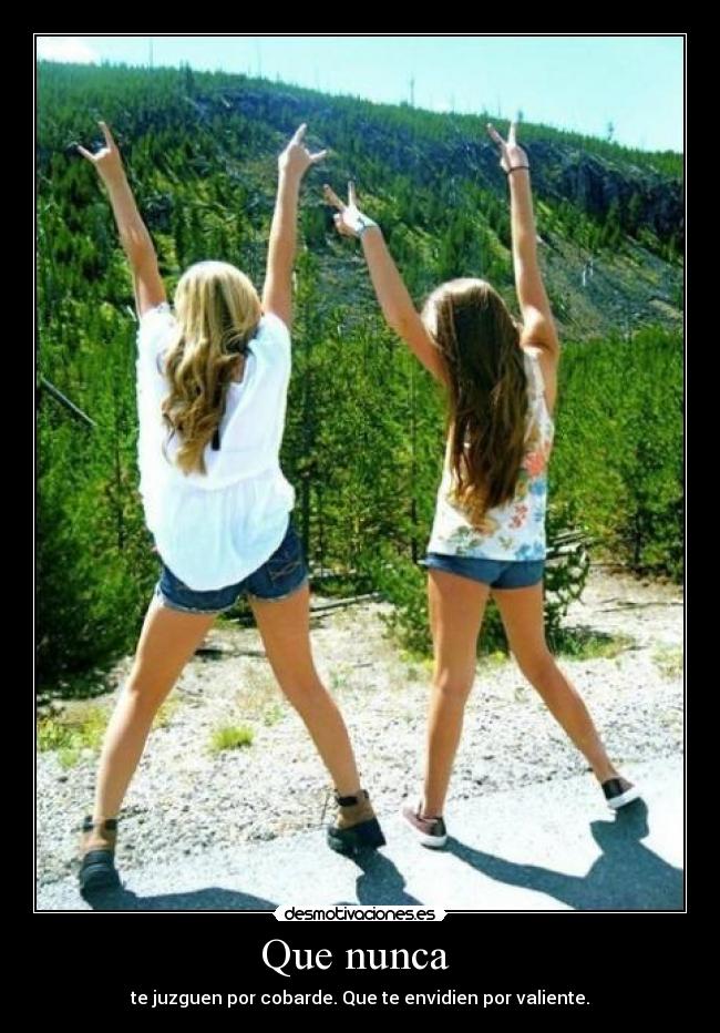Que nunca - te juzguen por cobarde. Que te envidien por valiente.