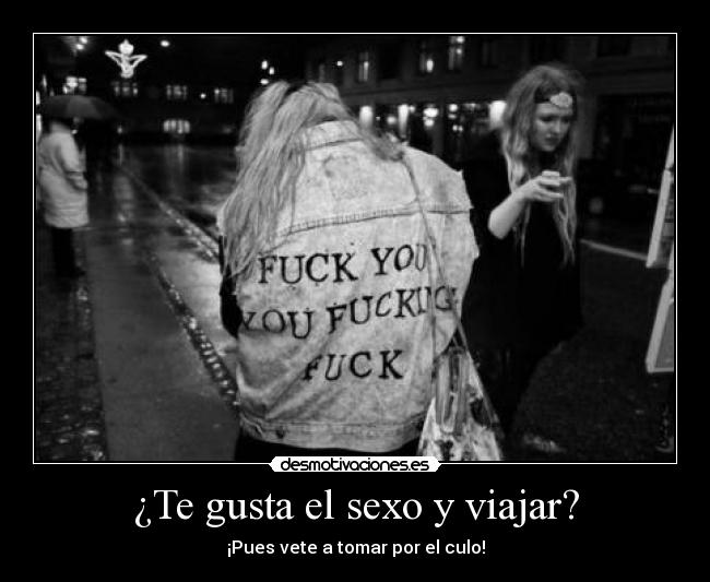 ¿Te gusta el sexo y viajar? - ¡Pues vete a tomar por el culo!