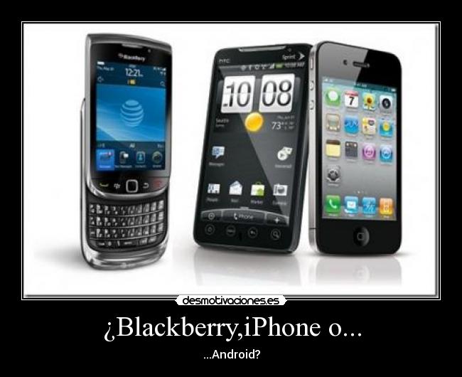 ¿Blackberry,iPhone o... - ...Android?