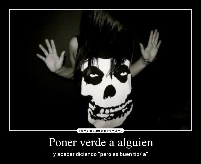 Poner verde a alguien - y acabar diciendo pero es buen tio/ a