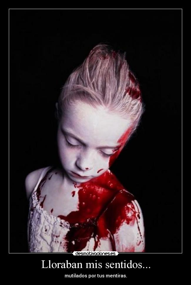 Lloraban mis sentidos... - mutilados por tus mentiras.