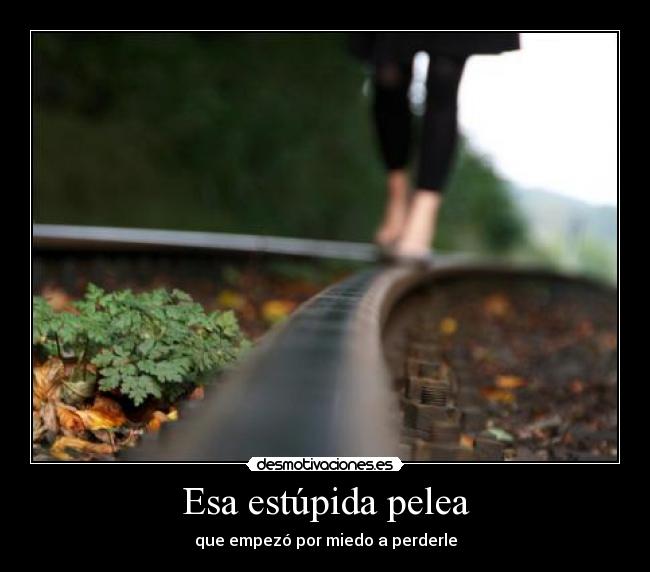 Esa estúpida pelea - que empezó por miedo a perderle