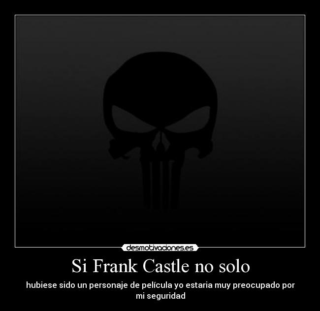 Si Frank Castle no solo - hubiese sido un personaje de película yo estaria muy preocupado por mi seguridad