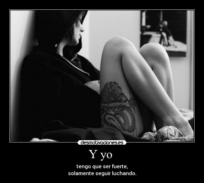 Y yo  - tengo que ser fuerte,
solamente seguir luchando.