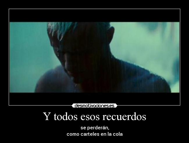 Y todos esos recuerdos - se perderán,
como carteles en la cola