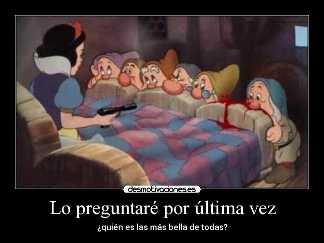 Lo preguntaré por última vez - ¿quién es las más bella de todas?