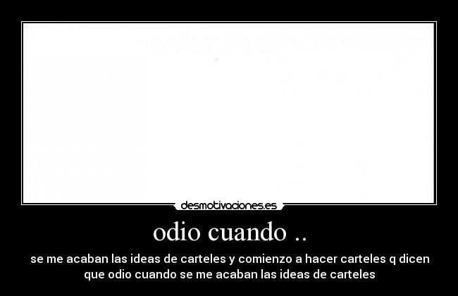 odio cuando .. - se me acaban las ideas de carteles y comienzo a hacer carteles q dicen
que odio cuando se me acaban las ideas de carteles