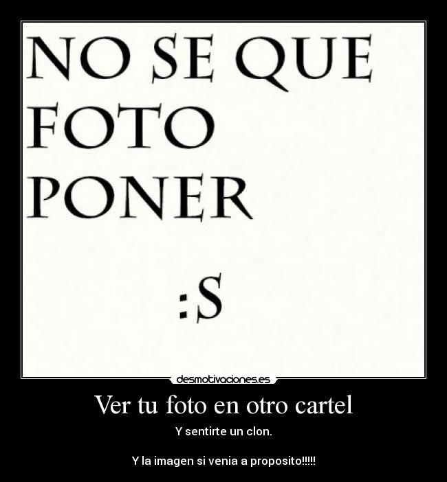 Ver tu foto en otro cartel - Y sentirte un clon.

Y la imagen si venia a proposito!!!!!