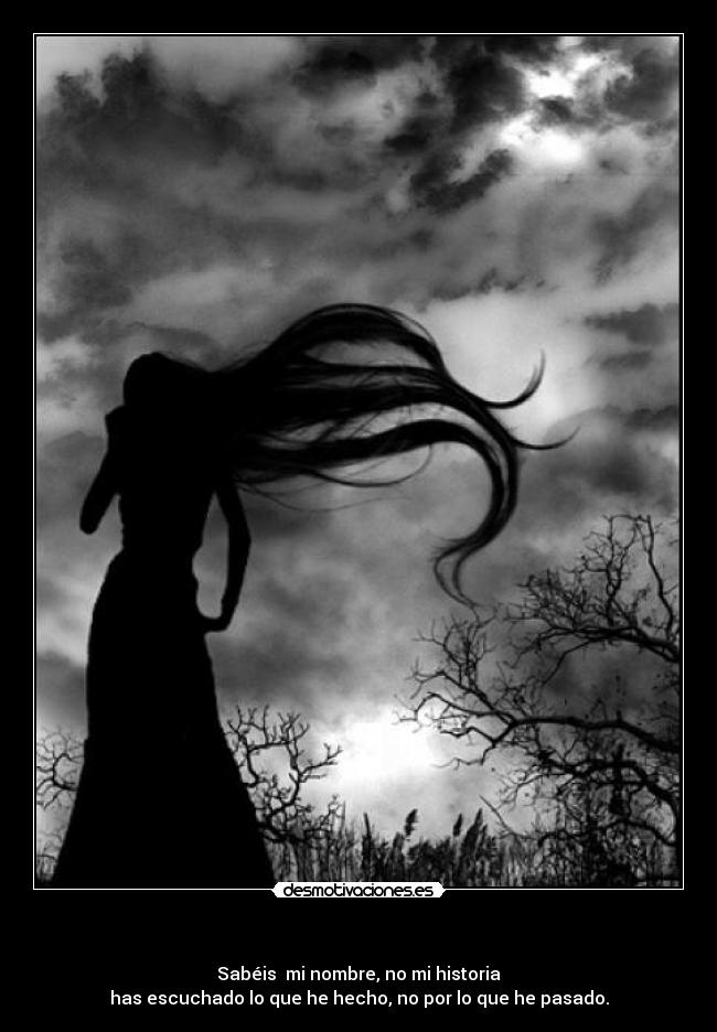 - Sabéis mi nombre, no mi historia
has escuchado lo que he hecho, no por lo que he pasado.